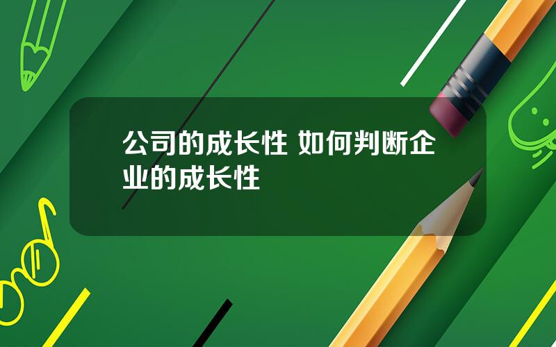 公司的成长性 如何判断企业的成长性